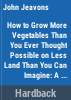 How_to_grow_more_vegetables_than_you_ever_thought_possible_on_less_land_than_you_can_imagine